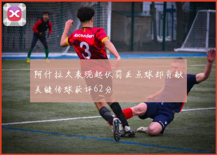 阿什拉夫表现起伏罚丢点球却贡献关键传球获评62分