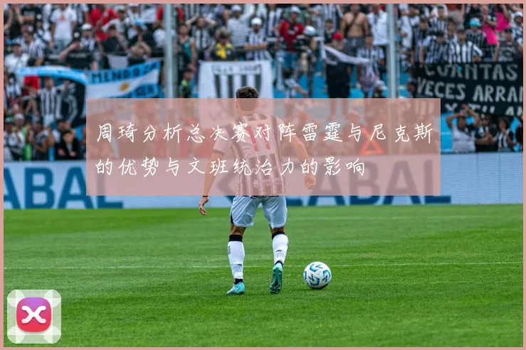 周琦分析总决赛对阵雷霆与尼克斯的优势与文班统治力的影响