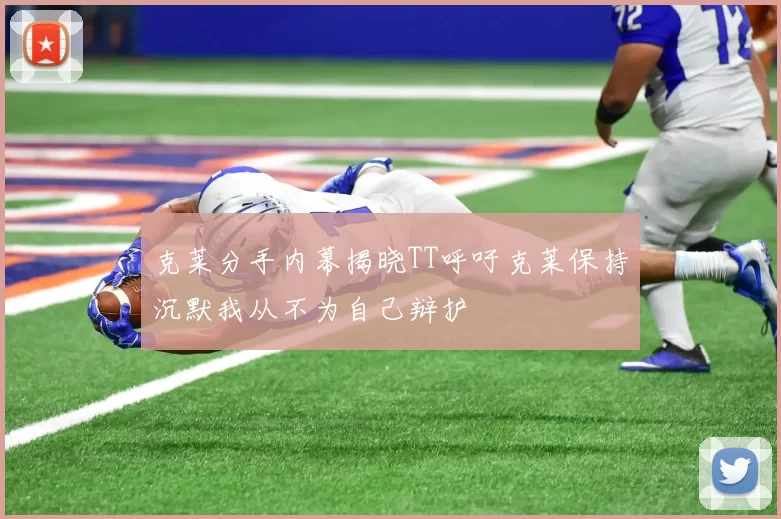克莱分手内幕揭晓TT呼吁克莱保持沉默我从不为自己辩护