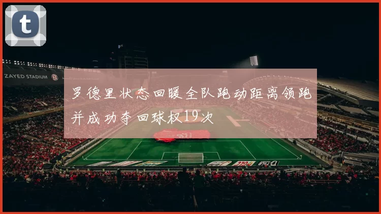 罗德里状态回暖全队跑动距离领跑并成功夺回球权19次
