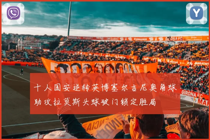 十人国安逆转英博塞尔吉尼奥角球助攻拉莫斯头球破门锁定胜局