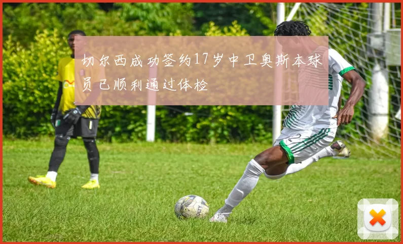 切尔西成功签约17岁中卫奥斯本球员已顺利通过体检