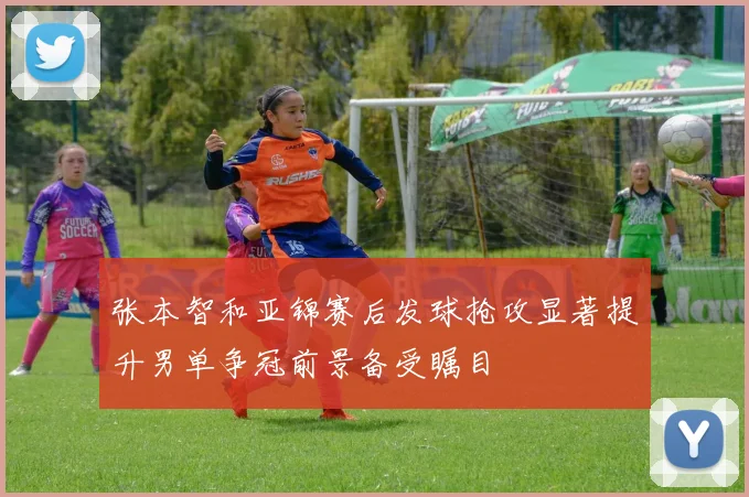 张本智和亚锦赛后发球抢攻显著提升男单争冠前景备受瞩目